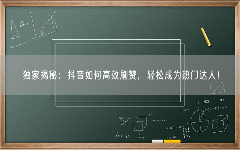 独家揭秘：抖音如何高效刷赞，轻松成为热门达人！