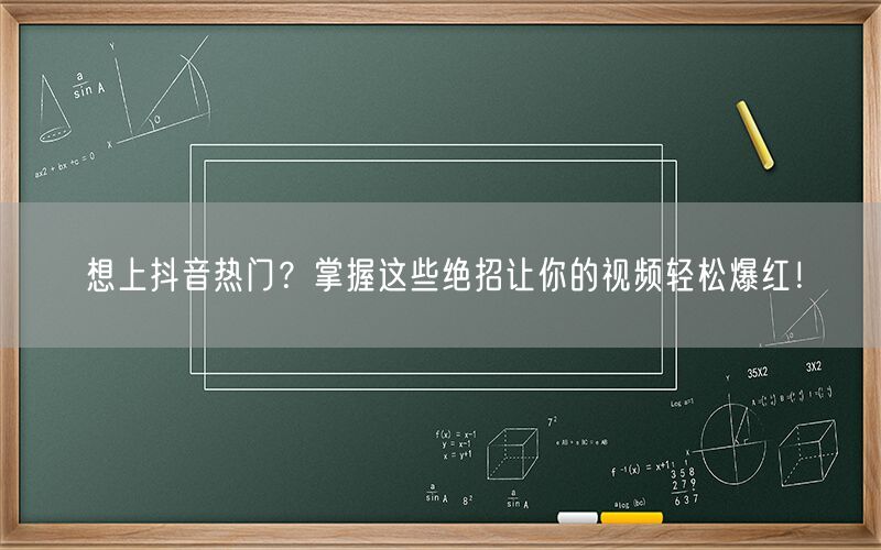 想上抖音热门？掌握这些绝招让你的视频轻松爆红！