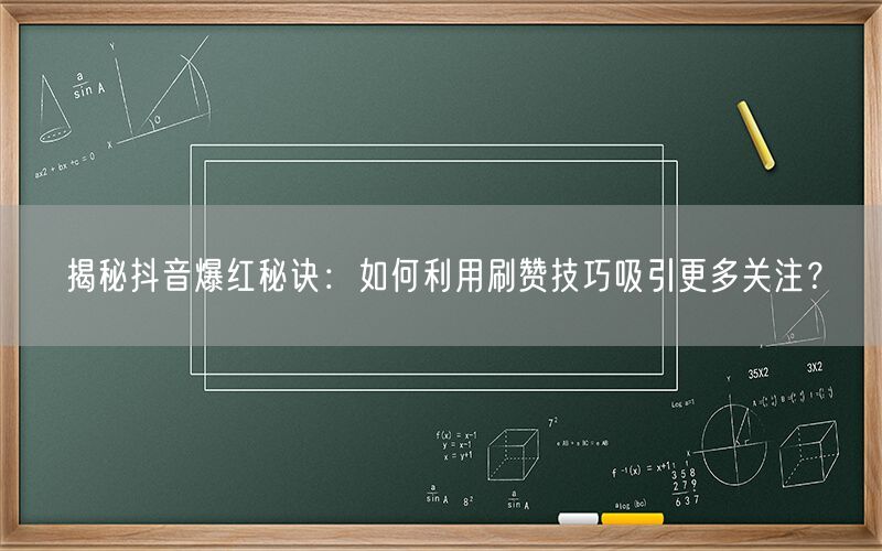 揭秘抖音爆红秘诀：如何利用刷赞技巧吸引更多关注？