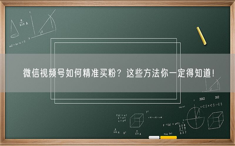 微信视频号如何精准买粉？这些方法你一定得知道！